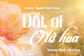 'Đất ơi nở hoa' - khúc hát tâm tình của nhạc sĩ Nguyễn Thành Trung
